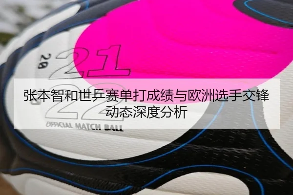 张本智和世乒赛单打成绩与欧洲选手交锋动态深度分析